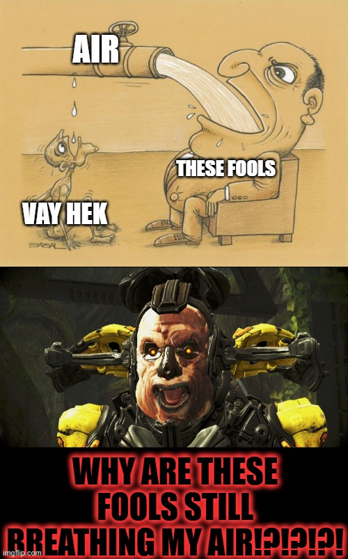 THIS IS UNACCEPTABLE!!!!!!!!! | AIR; THESE FOOLS; VAY HEK; WHY ARE THESE FOOLS STILL BREATHING MY AIR!?!?!?! | image tagged in greedy pipe man,vay hek,warframe | made w/ Imgflip meme maker