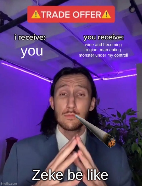 zeke | you; wine and becoming a giant man eating monster under my controll; Zeke be like | image tagged in trade offer | made w/ Imgflip meme maker