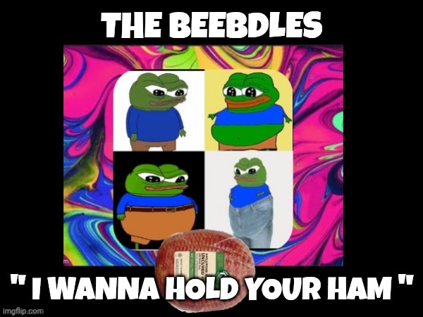 Apu the frog meme | THE BEEBDLES; " I WANNA HOLD YOUR HAM " | image tagged in apu | made w/ Imgflip meme maker