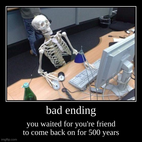 I'm still waiting | bad ending | you waited for you're friend to come back on for 500 years | image tagged in funny,demotivationals,memes | made w/ Imgflip demotivational maker