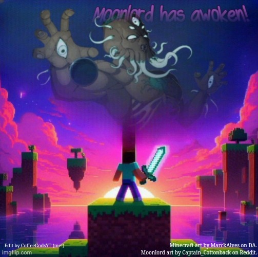 Got bored. Here you go. Another edit created by me. | Edit by CoffeeGodsYT (me!); Minecraft art by MarckAlves on DA.
Moonlord art by Captain_Cottonback on Reddit. | made w/ Imgflip meme maker