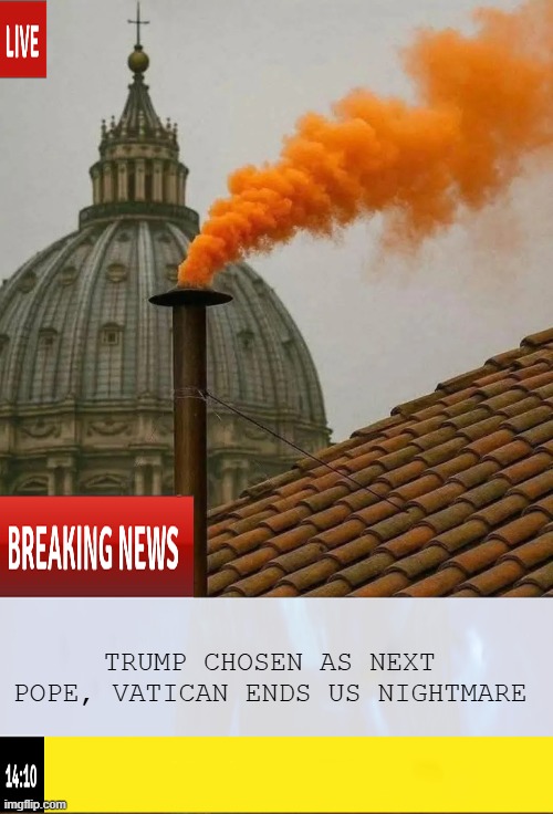 Orange Smoke | TRUMP CHOSEN AS NEXT POPE, VATICAN ENDS US NIGHTMARE | image tagged in politics,trump | made w/ Imgflip meme maker
