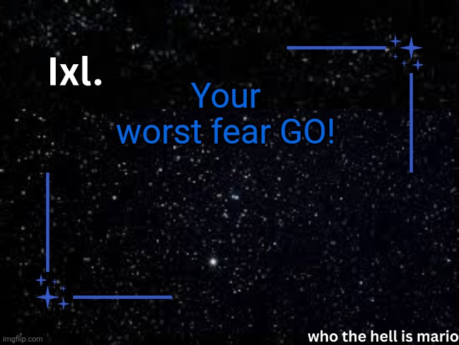 Ixl temp | Your worst fear GO! | image tagged in ixl temp | made w/ Imgflip meme maker