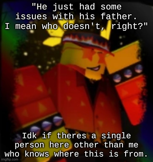 Milestone Elliot | "He just had some issues with his father. I mean who doesn't, right?"; Idk if theres a single person here other than me who knows where this is from. | image tagged in milestone elliot | made w/ Imgflip meme maker