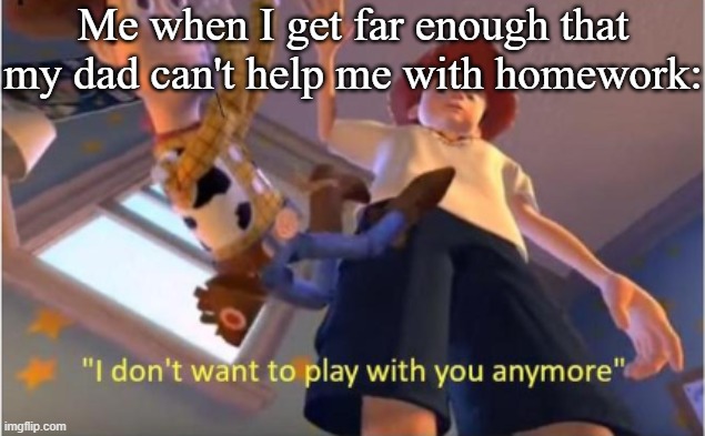 Andy dropping woody | Me when I get far enough that my dad can't help me with homework: | image tagged in andy dropping woody | made w/ Imgflip meme maker