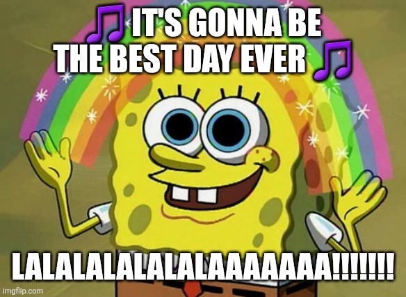 Best day ever | 🎵 IT'S GONNA BE THE BEST DAY EVER 🎵; LALALALALALALAAAAAAA!!!!!!! | image tagged in memes,imagination spongebob | made w/ Imgflip meme maker