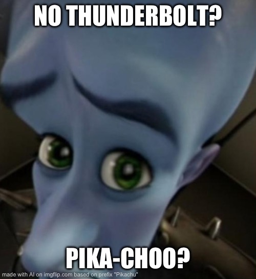 Megamind no bitches | NO THUNDERBOLT? PIKA-CHOO? | image tagged in megamind no bitches,pokemon | made w/ Imgflip meme maker