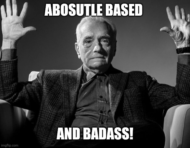 Absolute Cinema | ABOSUTLE BASED AND BADASS! | image tagged in absolute cinema | made w/ Imgflip meme maker