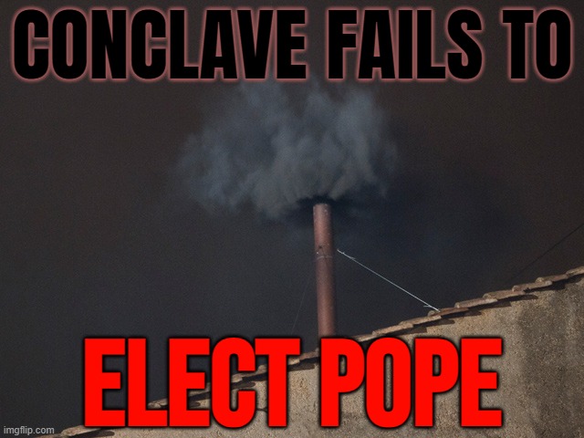 Conclave Fails To Elect Pope | CONCLAVE FAILS TO; ELECT POPE | image tagged in pope black smoke,pope,vatican,catholicism,catholic church,christianity | made w/ Imgflip meme maker