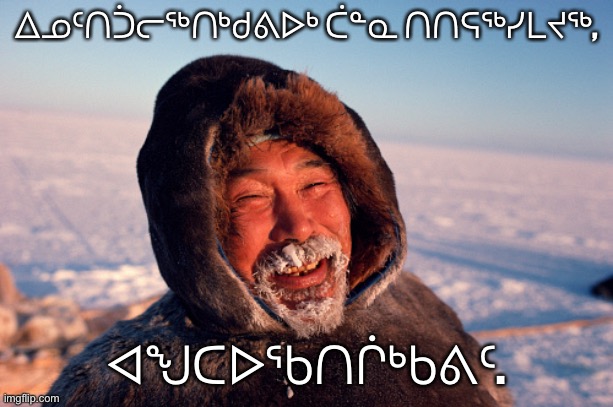 Eskimo | ᐃᓄᑦᑎᑑᓕᖅᑎᒃᑯᕕᐅᒃ ᑖᓐᓇ ᑎᑎᕋᖅᓯᒪᔪᖅ, ᐊᖑᑕᐅᖃᑎᒌᒃᑲᕕᑦ. | image tagged in eskimo | made w/ Imgflip meme maker