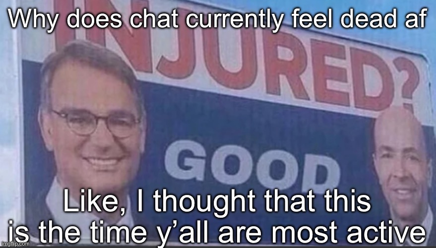 The day has begun with a million events, but the only relevant thing happening in the past two hours was Andrew’s appearance | Why does chat currently feel dead af; Like, I thought that this is the time y’all are most active | image tagged in injured good announcement | made w/ Imgflip meme maker
