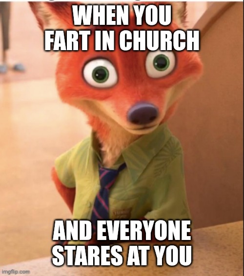 nick wilde big eyes | WHEN YOU FART IN CHURCH; AND EVERYONE STARES AT YOU | image tagged in nick wilde big eyes | made w/ Imgflip meme maker