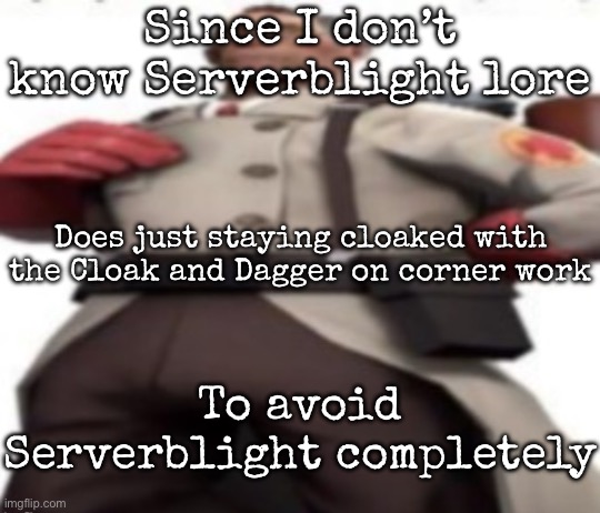 Or just using demo light and run the whole round | Since I don’t know Serverblight lore; Does just staying cloaked with the Cloak and Dagger on corner work; To avoid Serverblight completely | image tagged in ze medic,msmg | made w/ Imgflip meme maker