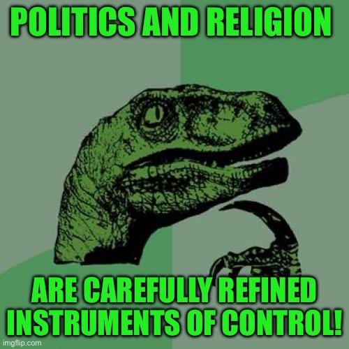 Philosoraptor | POLITICS AND RELIGION; ARE CAREFULLY REFINED INSTRUMENTS OF CONTROL! | image tagged in memes,philosoraptor | made w/ Imgflip meme maker