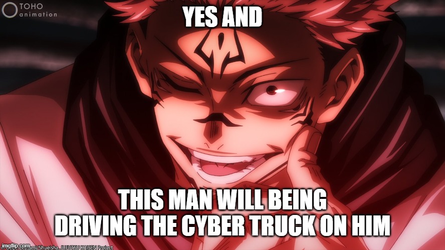 YES AND THIS MAN WILL BEING DRIVING THE CYBER TRUCK ON HIM | made w/ Imgflip meme maker