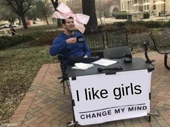 I LIKE GORLZ<3 | I like girls | image tagged in memes,change my mind | made w/ Imgflip meme maker