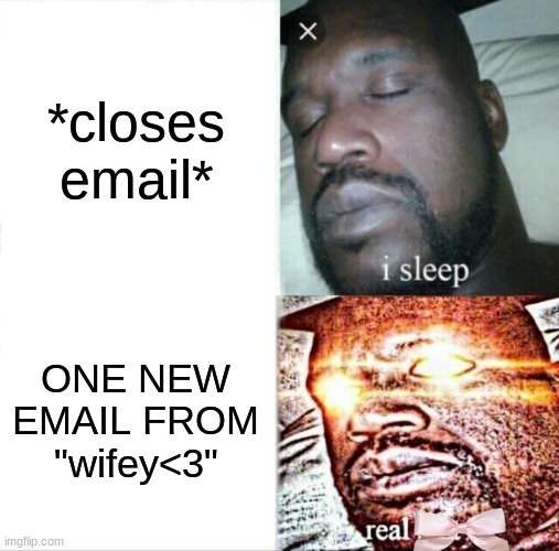 Sleeping Shaq | *closes email*; ONE NEW EMAIL FROM "wifey<3" | image tagged in memes,sleeping shaq | made w/ Imgflip meme maker