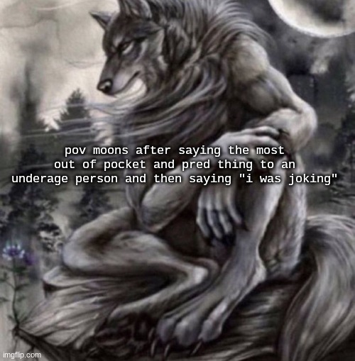 Alpha wolf | pov moons after saying the most out of pocket and pred thing to an underage person and then saying "i was joking" | image tagged in alpha wolf | made w/ Imgflip meme maker