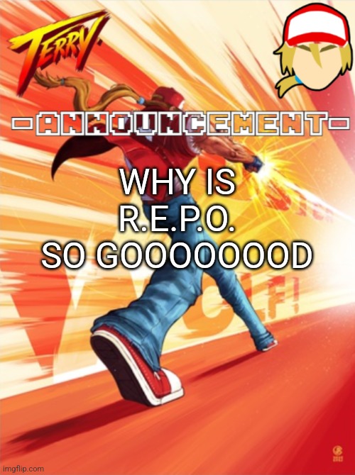 I LOOOVE | WHY IS R.E.P.O. SO GOOOOOOOD | image tagged in terry bogard temp better | made w/ Imgflip meme maker