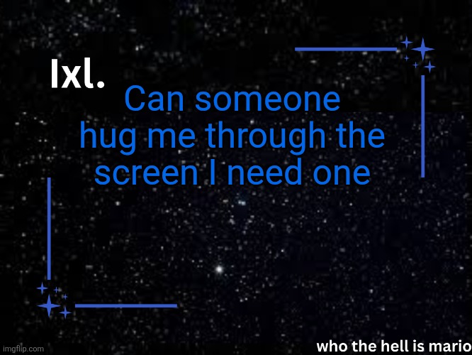 Ixl temp | Can someone hug me through the screen I need one | image tagged in ixl temp | made w/ Imgflip meme maker