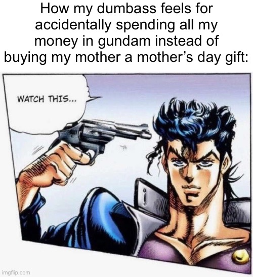Like ether i do it myself or she does it for me | How my dumbass feels for accidentally spending all my money in gundam instead of buying my mother a mother’s day gift: | made w/ Imgflip meme maker