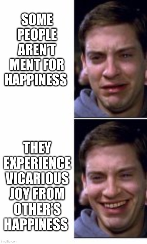 tobey maguire crying and smiling | SOME PEOPLE AREN’T MENT FOR HAPPINESS; THEY EXPERIENCE VICARIOUS JOY FROM OTHER’S HAPPINESS | image tagged in tobey maguire crying and smiling | made w/ Imgflip meme maker