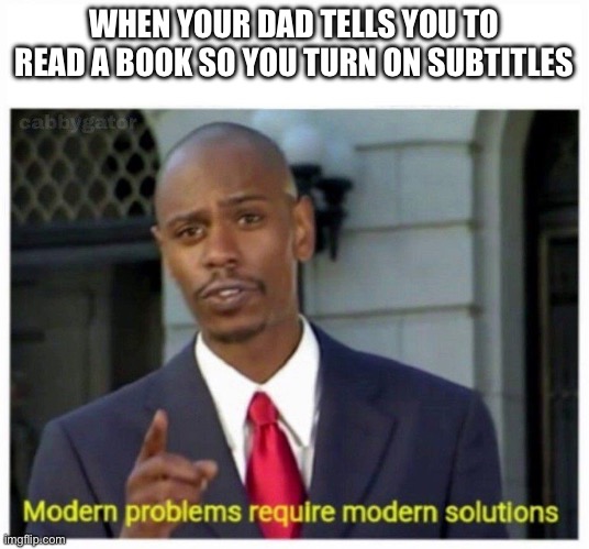 modern problems | WHEN YOUR DAD TELLS YOU TO READ A BOOK SO YOU TURN ON SUBTITLES | image tagged in modern problems | made w/ Imgflip meme maker