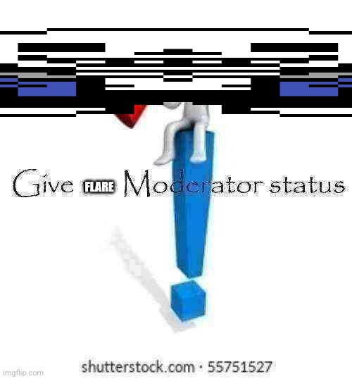 Give it to him (and wide sans) | FLARE | image tagged in give me moderator status | made w/ Imgflip meme maker