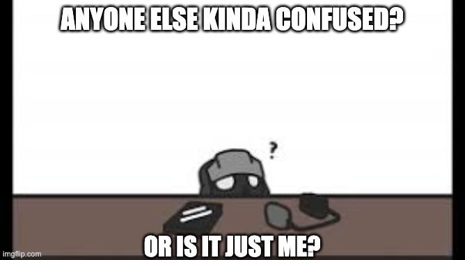 ANYONE ELSE KINDA CONFUSED? OR IS IT JUST ME? | made w/ Imgflip meme maker