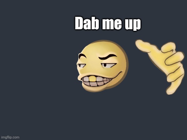 Dab me up | Dab me up | image tagged in dab,homies,emoji,4k,dab me up | made w/ Imgflip meme maker