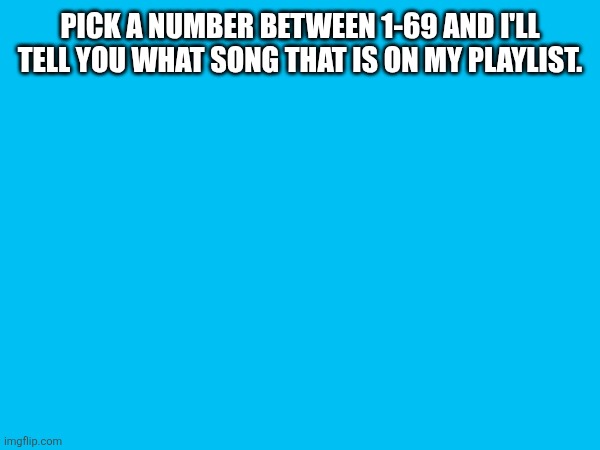 seeyuhhhhhhhhhhhhh | PICK A NUMBER BETWEEN 1-69 AND I'LL TELL YOU WHAT SONG THAT IS ON MY PLAYLIST. | made w/ Imgflip meme maker