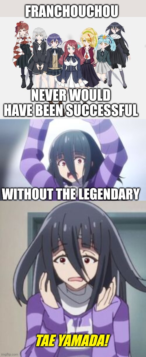 SHE GOT THEM EVERYTHING | FRANCHOUCHOU; NEVER WOULD HAVE BEEN SUCCESSFUL; WITHOUT THE LEGENDARY; TAE YAMADA! | image tagged in anime,zombieland saga,zombies,anime girl | made w/ Imgflip meme maker