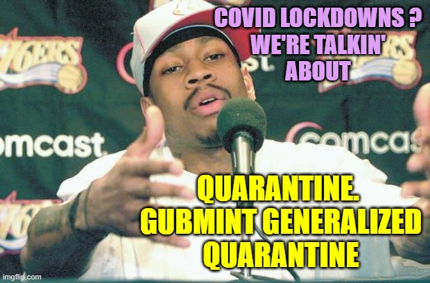 Iverson Practice | COVID LOCKDOWNS ?
WE'RE TALKIN'
ABOUT QUARANTINE. 
GUBMINT GENERALIZED
QUARANTINE | image tagged in iverson practice | made w/ Imgflip meme maker