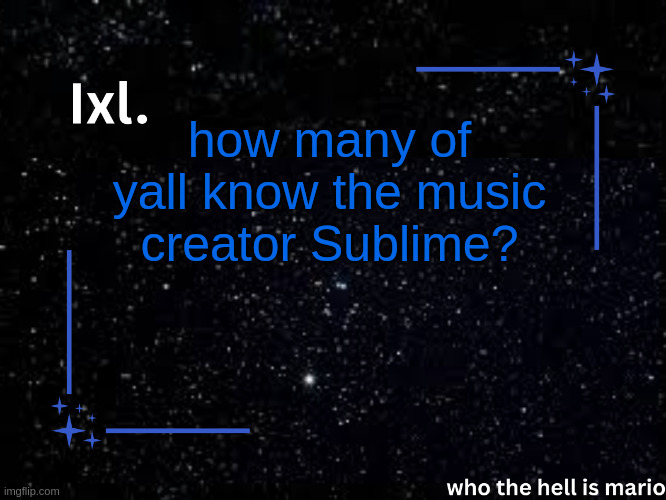 Ixl temp | how many of yall know the music creator Sublime? | image tagged in ixl temp | made w/ Imgflip meme maker