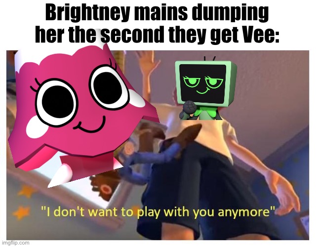 Reasonable, she sucks dude. Mod note: She’s so annoying when distracting istg | Brightney mains dumping her the second they get Vee: | image tagged in i dont want to play with you anymore | made w/ Imgflip meme maker