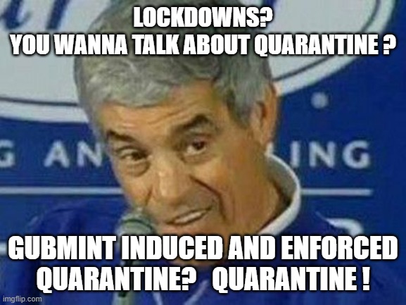 PLAYOFFS | LOCKDOWNS?
YOU WANNA TALK ABOUT QUARANTINE ? GUBMINT INDUCED AND ENFORCED
QUARANTINE?   QUARANTINE ! | image tagged in playoffs | made w/ Imgflip meme maker