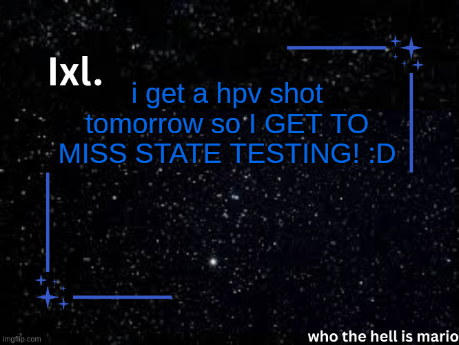 Ixl temp | i get a hpv shot tomorrow so I GET TO MISS STATE TESTING! :D | image tagged in ixl temp | made w/ Imgflip meme maker