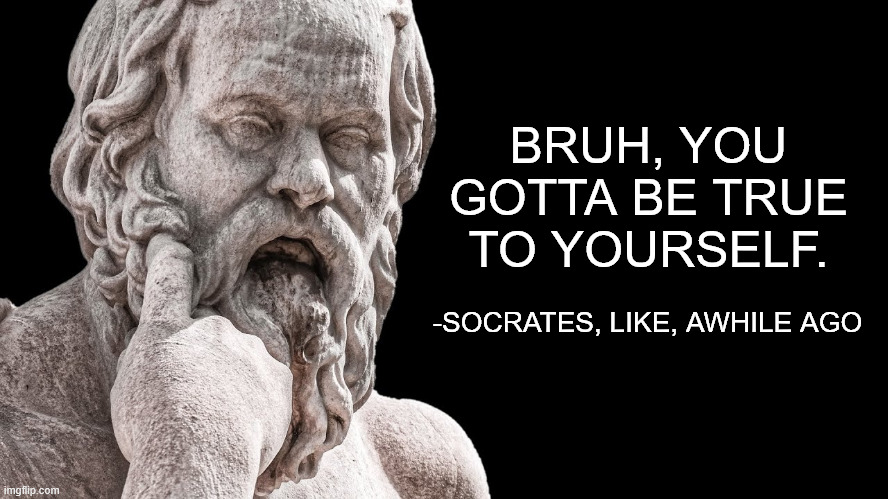 Socrates | BRUH, YOU GOTTA BE TRUE TO YOURSELF. -SOCRATES, LIKE, AWHILE AGO | image tagged in socrates | made w/ Imgflip meme maker