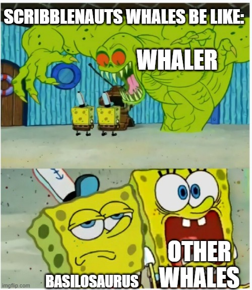 whales | SCRIBBLENAUTS WHALES BE LIKE:; WHALER; OTHER WHALES; BASILOSAURUS | image tagged in spongebob squarepants scared but also not scared | made w/ Imgflip meme maker