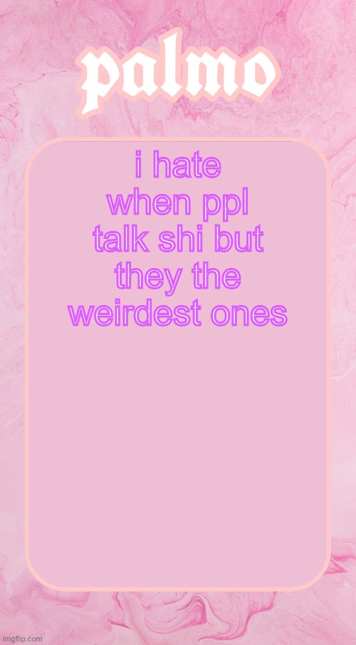 Palms bby temp | i hate when ppl talk shi but they the weirdest ones | image tagged in palms bby temp | made w/ Imgflip meme maker