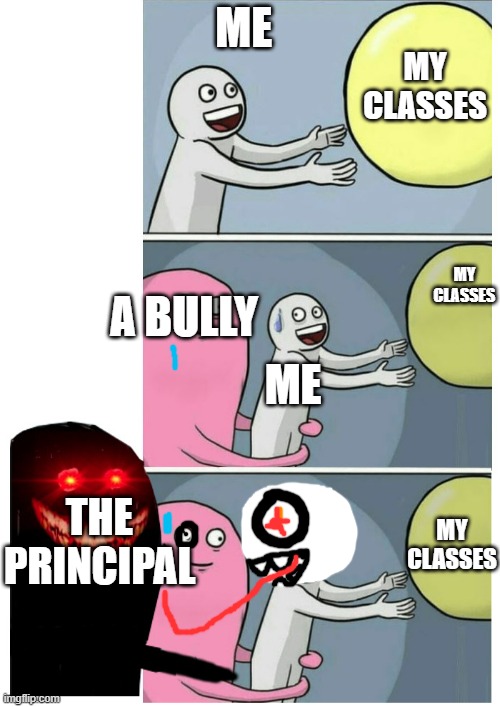 never bully someone but now you D-I-E!!!!!!!!!!!!!!!!!!!! | ME; MY CLASSES; MY CLASSES; A BULLY; ME; THE PRINCIPAL; MY CLASSES | image tagged in running away ballon scary | made w/ Imgflip meme maker