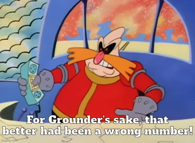 For Grounder's sake, that better had been a wrong number! | image tagged in for grounder's sake that better had been a wrong number | made w/ Imgflip meme maker