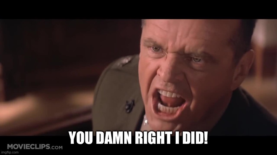 Damned Right | YOU DAMN RIGHT I DID! | image tagged in damned right | made w/ Imgflip meme maker
