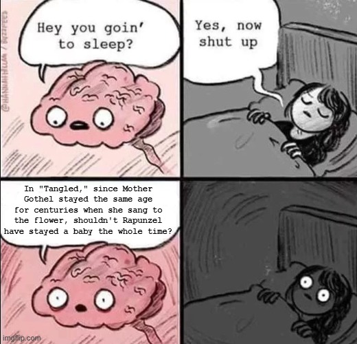 HOLD EVERYTHING | In "Tangled," since Mother Gothel stayed the same age for centuries when she sang to the flower, shouldn't Rapunzel have stayed a baby the whole time? | image tagged in waking up brain,memes,funny,tangled,disney | made w/ Imgflip meme maker