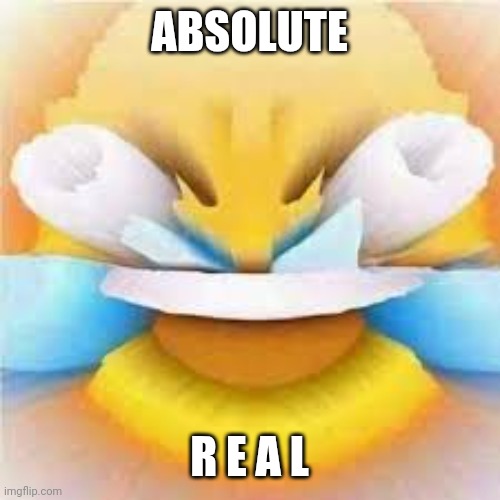 Laughing crying emoji with open eyes  | ABSOLUTE R E A L | image tagged in laughing crying emoji with open eyes | made w/ Imgflip meme maker