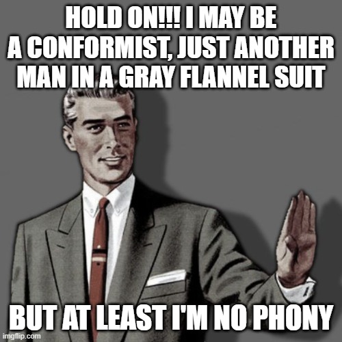 Correction Guy | HOLD ON!!! I MAY BE A CONFORMIST, JUST ANOTHER MAN IN A GRAY FLANNEL SUIT; BUT AT LEAST I'M NO PHONY | image tagged in correction guy,conformity,phony,authenticity | made w/ Imgflip meme maker