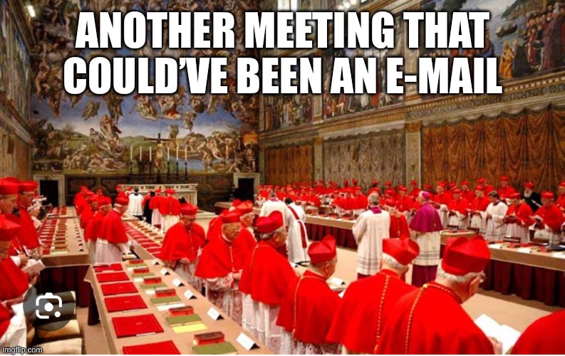 Conclave | ANOTHER MEETING THAT COULD’VE BEEN AN E-MAIL | image tagged in catholic church,pope,email,funny memes,just for fun | made w/ Imgflip meme maker