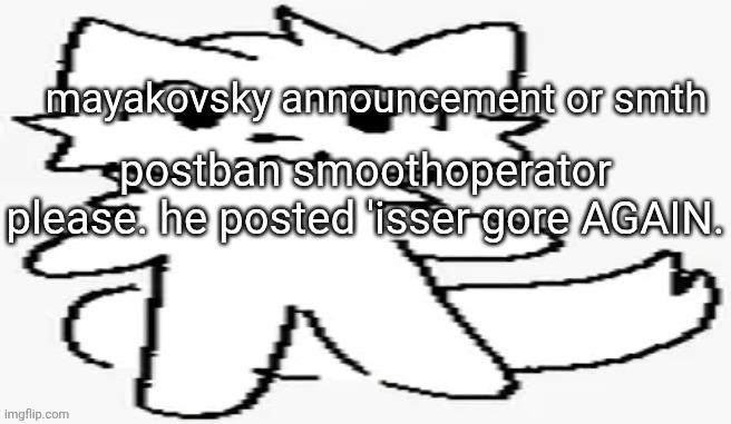 mayakovsky announcement | postban smoothoperator please. he posted 'isser gore AGAIN. | image tagged in mayakovsky announcement | made w/ Imgflip meme maker