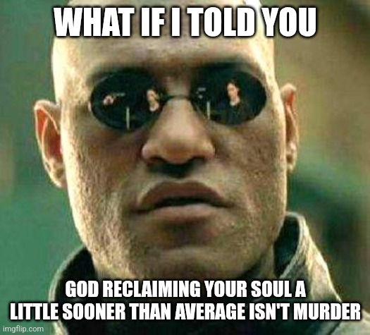 What if i told you | WHAT IF I TOLD YOU GOD RECLAIMING YOUR SOUL A LITTLE SOONER THAN AVERAGE ISN'T MURDER | image tagged in what if i told you | made w/ Imgflip meme maker