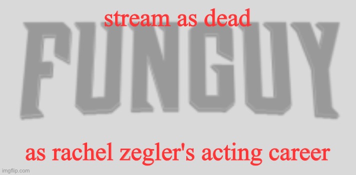 lmfao | stream as dead; as rachel zegler's acting career | image tagged in funguy conquest title card | made w/ Imgflip meme maker